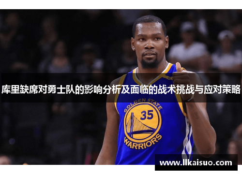 库里缺席对勇士队的影响分析及面临的战术挑战与应对策略
