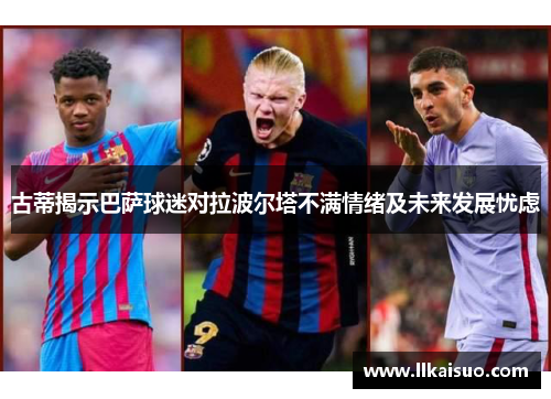 古蒂揭示巴萨球迷对拉波尔塔不满情绪及未来发展忧虑
