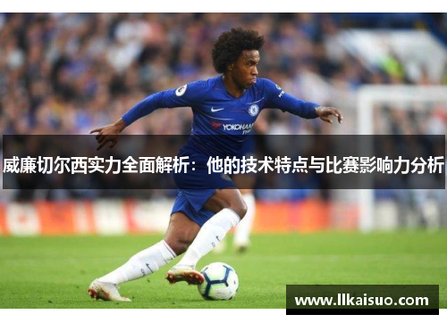 威廉切尔西实力全面解析：他的技术特点与比赛影响力分析