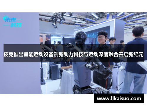 皮克推出智能运动设备创新助力科技与运动深度融合开启新纪元 皮克推出智能运动设备创新助力科技与运动深度融合开启新纪元