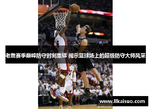 老詹赛季巅峰防守时刻集锦 揭示篮球场上的超级防守大师风采 老詹赛季巅峰防守时刻集锦 揭示篮球场上的超级防守大师风采