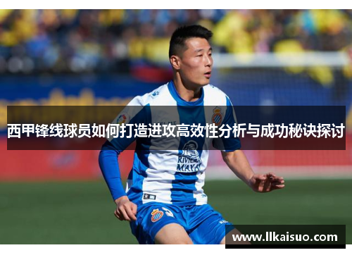 西甲锋线球员如何打造进攻高效性分析与成功秘诀探讨