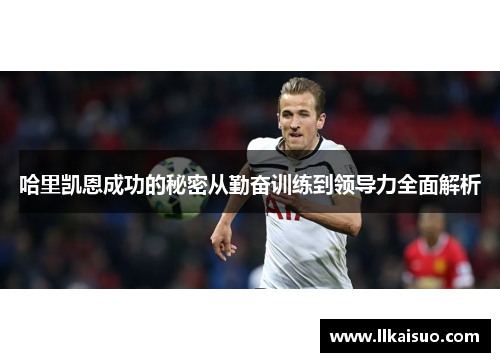 哈里凯恩成功的秘密从勤奋训练到领导力全面解析