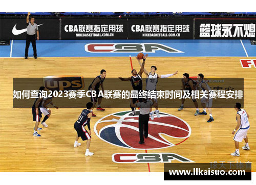 如何查询2023赛季CBA联赛的最终结束时间及相关赛程安排