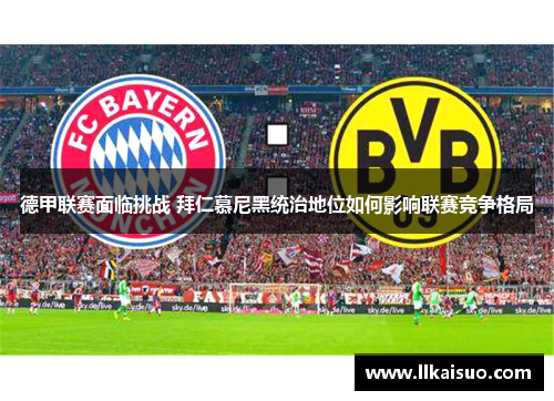 德甲联赛面临挑战 拜仁慕尼黑统治地位如何影响联赛竞争格局