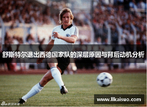 舒斯特尔退出西德国家队的深层原因与背后动机分析 舒斯特尔退出西德国家队的深层原因与背后动机分析