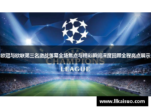 欧冠与欧联第三名激战落幕全场焦点与精彩瞬间深度回顾全程亮点展示