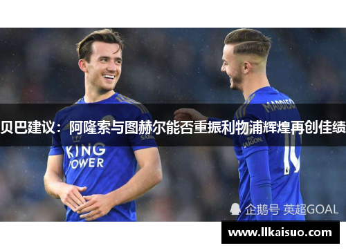 贝巴建议：阿隆索与图赫尔能否重振利物浦辉煌再创佳绩