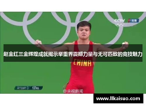 赵金红三金辉煌成就揭示举重界震撼力量与无可匹敌的竞技魅力