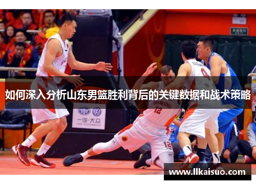 如何深入分析山东男篮胜利背后的关键数据和战术策略
