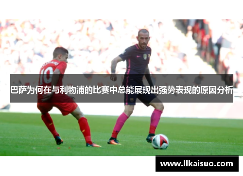巴萨为何在与利物浦的比赛中总能展现出强势表现的原因分析